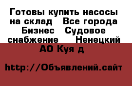 Готовы купить насосы на склад - Все города Бизнес » Судовое снабжение   . Ненецкий АО,Куя д.